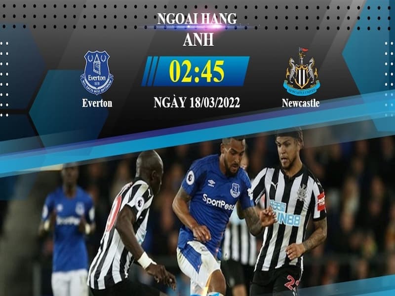 Soi kèo Everton vs Newcastle Ngoại Hạng Anh, vòng 20, vòng 1/8 02:45 Ngày 18/03/2022