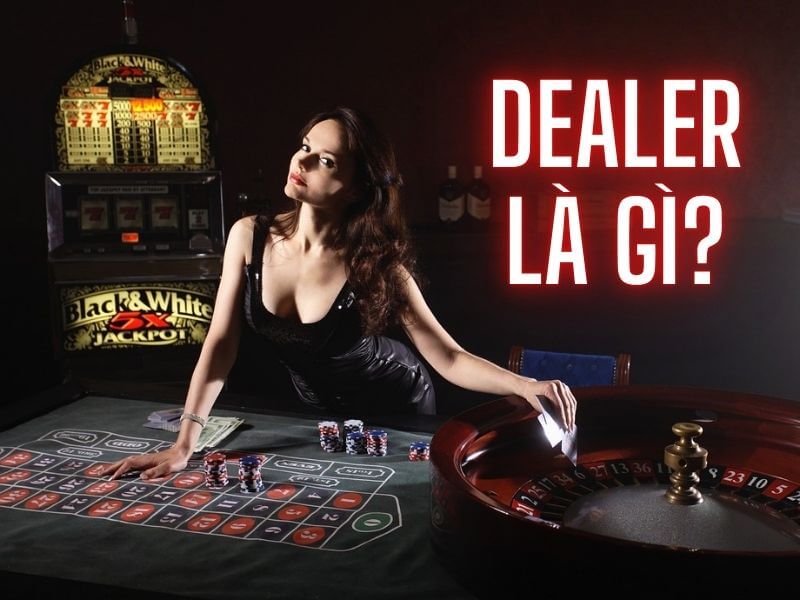 Dealer có vai trò và trách nhiệm gì trong casino?