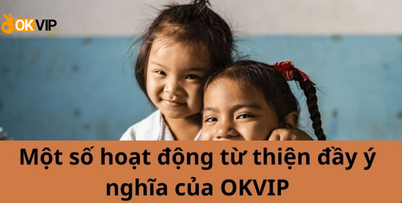 Tổng hợp các hoạt động từ thiện OKVIP cập nhật mới nhất